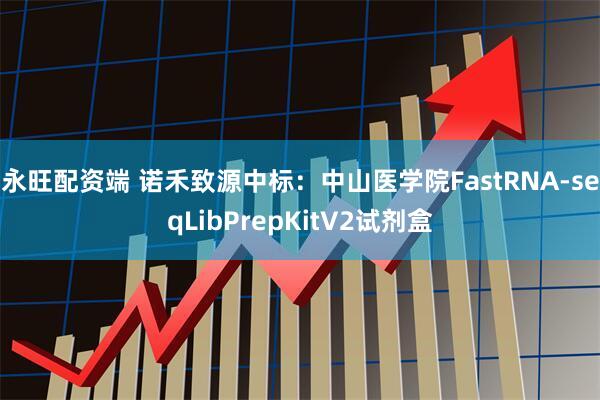 永旺配资端 诺禾致源中标：中山医学院FastRNA-seqLibPrepKitV2试剂盒