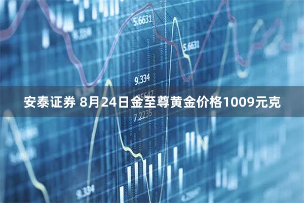 安泰证券 8月24日金至尊黄金价格1009元克