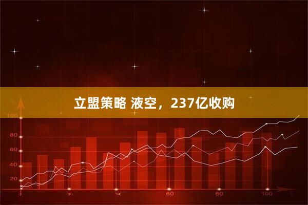 立盟策略 液空，237亿收购