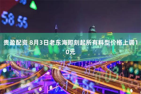 贵盈配资 8月3日老东海即刻起所有料型价格上调10元