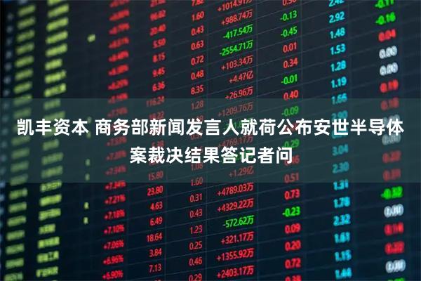 凯丰资本 商务部新闻发言人就荷公布安世半导体案裁决结果答记者问
