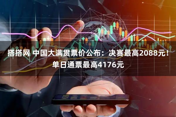 搭搭网 中国大满贯票价公布：决赛最高2088元！单日通票最高4176元